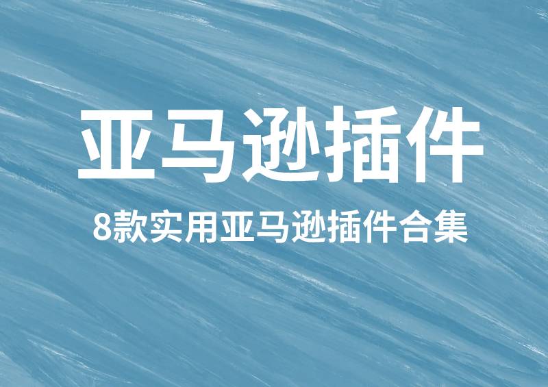 必备的八大实用插件，亚马逊卖家火速收藏